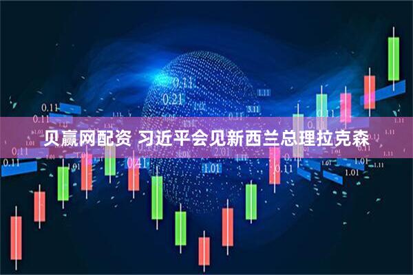 贝赢网配资 习近平会见新西兰总理拉克森