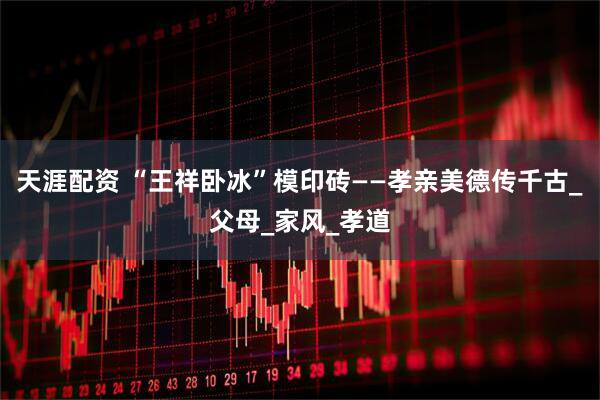 天涯配资 “王祥卧冰”模印砖——孝亲美德传千古_父母_家风_孝道