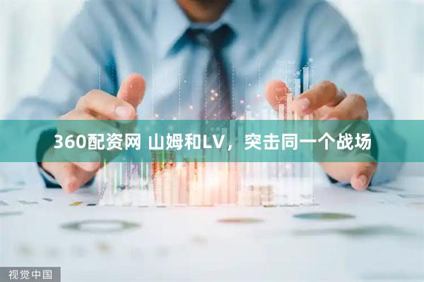360配资网 山姆和LV，突击同一个战场