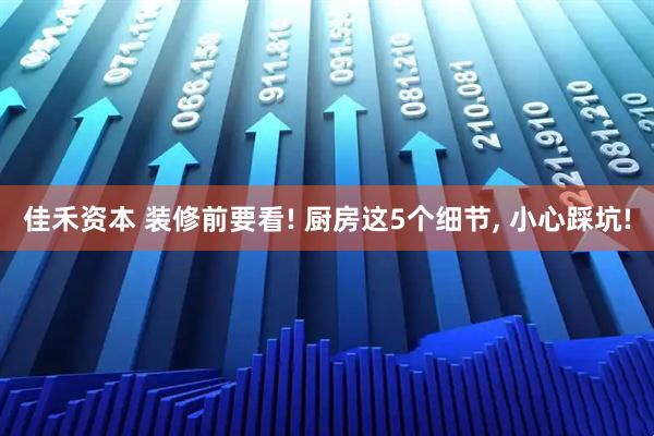 佳禾资本 装修前要看! 厨房这5个细节, 小心踩坑!