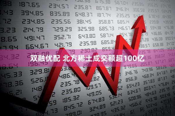 双融优配 北方稀土成交额超100亿