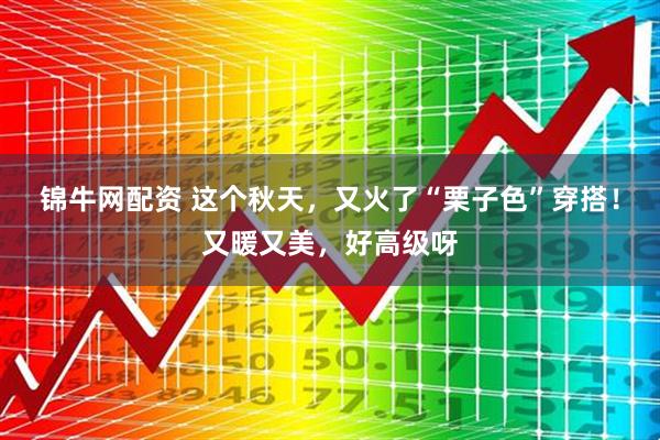 锦牛网配资 这个秋天，又火了“栗子色”穿搭！又暖又美，好高级呀