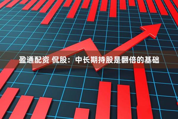 盈通配资 侃股：中长期持股是翻倍的基础