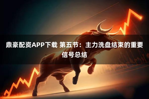 鼎豪配资APP下载 第五节：主力洗盘结束的重要信号总结