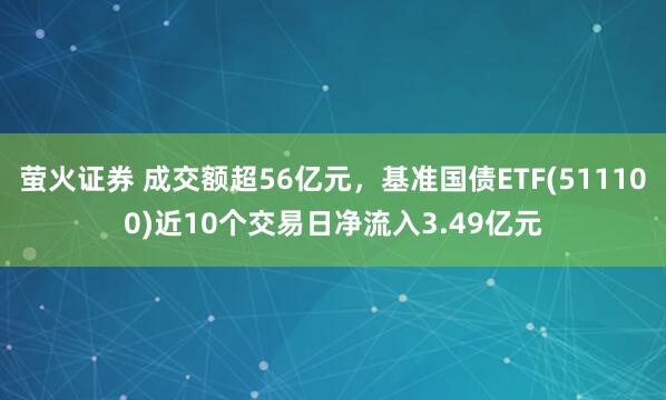 萤火证券 成交额超56亿元，基准国债ETF(511100)近10个交易日净流入3.49亿元