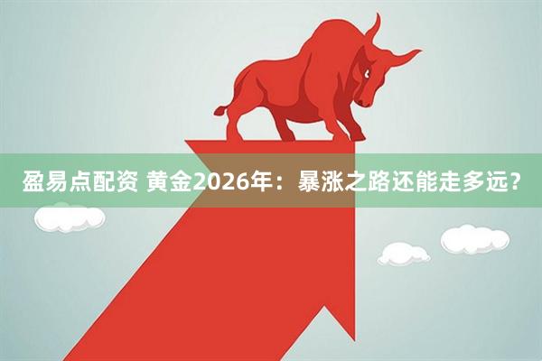 盈易点配资 黄金2026年：暴涨之路还能走多远？