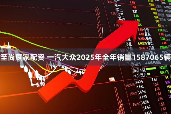 至尚赢家配资 一汽大众2025年全年销量1587065辆